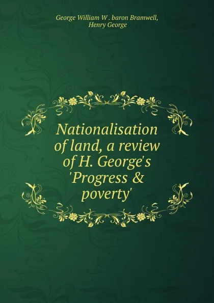 Обложка книги Nationalisation of land, a review of H. George.s .Progress . poverty.., George William W. Bramwell