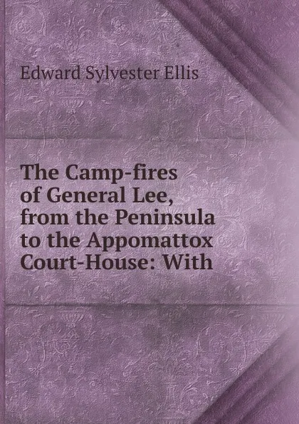 Обложка книги The Camp-fires of General Lee, from the Peninsula to the Appomattox Court-House, E. S. Ellis