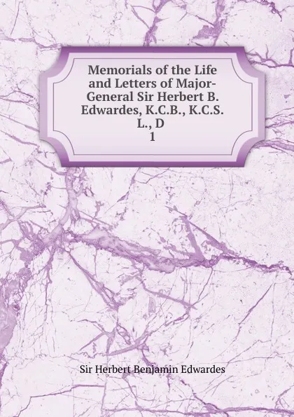 Обложка книги Memorials of the Life and Letters of Major-General Sir Herbert B. Edwardes, K.C.B., K.C.S.L., D, Herbert Benjamin Edwardes