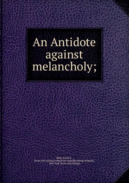 Обложка книги An Antidote against melancholy, Frank E. Bliss