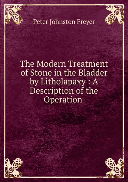 Обложка книги The Modern Treatment of Stone in the Bladder by Litholapaxy, Peter Johnston Freyer