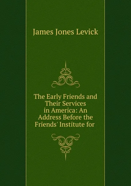 Обложка книги The Early Friends and Their Services in America, James Jones Levick