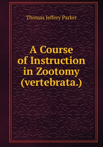 Обложка книги A Course of Instruction in Zootomy (vertebrata.), Thomas Jeffery Parker