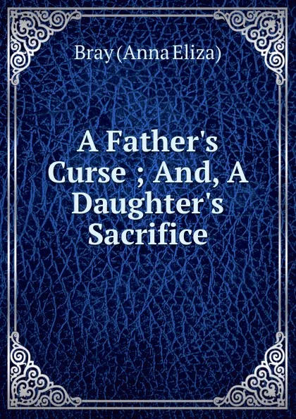 Обложка книги A Father.s Curse, Bray Anna Eliza