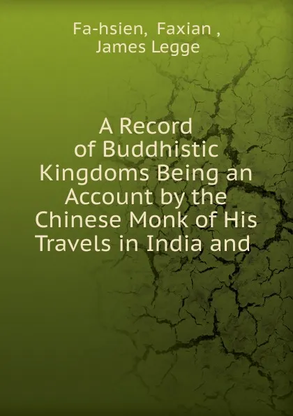 Обложка книги A Record of Buddhistic Kingdoms Being an Account by the Chinese Monk of His Travels in India and, Faxian Fa-hsien