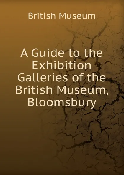 Обложка книги A Guide to the Exhibition Galleries of the British Museum, Bloomsbury, British Museum