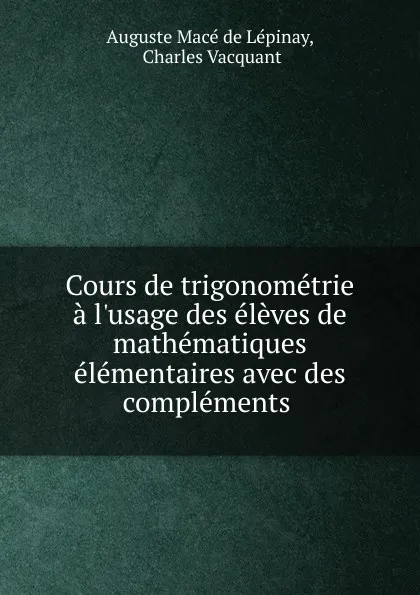 Обложка книги Cours de trigonometrie a l.usage des eleves de mathematiques elementaires avec des complements, Auguste Macé de Lépinay