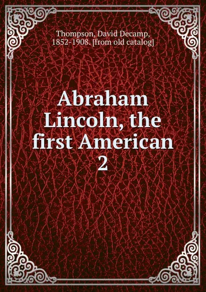 Обложка книги Abraham Lincoln, the first American, David Decamp Thompson