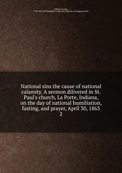 Обложка книги National sins the cause of national calamity. A sermon dilivered in St. Paul.s church, La Porte, Indiana, on the day of national humiliation, fasting, and prayer, April 30, 1863, George Upfold