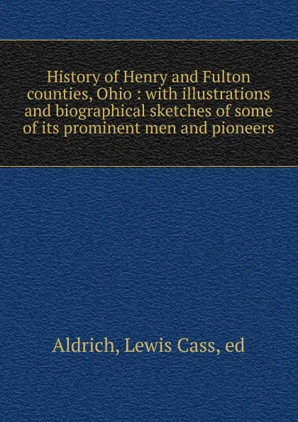 Обложка книги History of Henry and Fulton counties, Ohio, Lewis Cass Aldrich