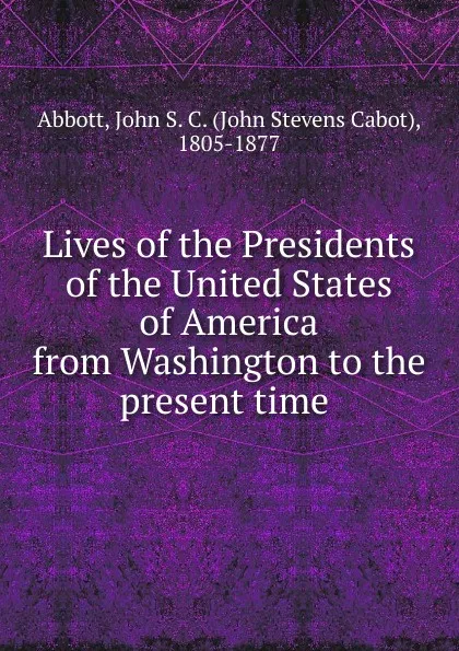 Обложка книги Lives of the Presidents of the United States of America from Washington to the present time, John S. C. Abbott