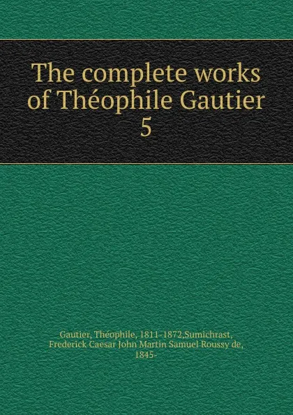 Обложка книги The complete works of Theophile Gautier, Théophile Gautier