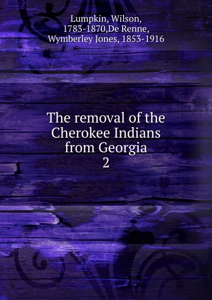 Обложка книги The removal of the Cherokee Indians from Georgia, Wilson Lumpkin