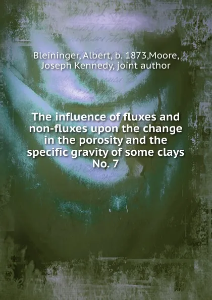 Обложка книги The influence of fluxes and non-fluxes upon the change in the porosity and the specific gravity of some clays, Albert Bleininger