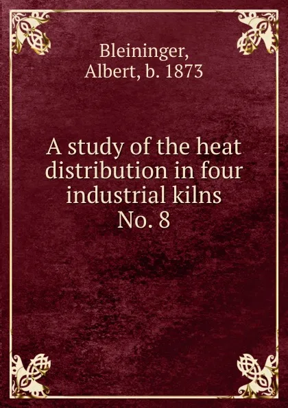 Обложка книги A study of the heat distribution in four industrial kilns, Albert Bleininger