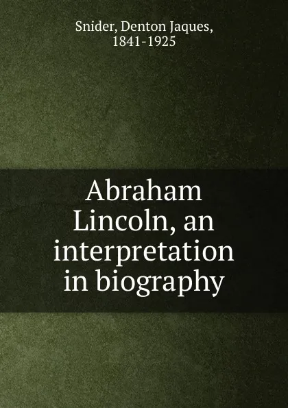 Обложка книги Abraham Lincoln, an interpretation in biography, Denton Jaques Snider