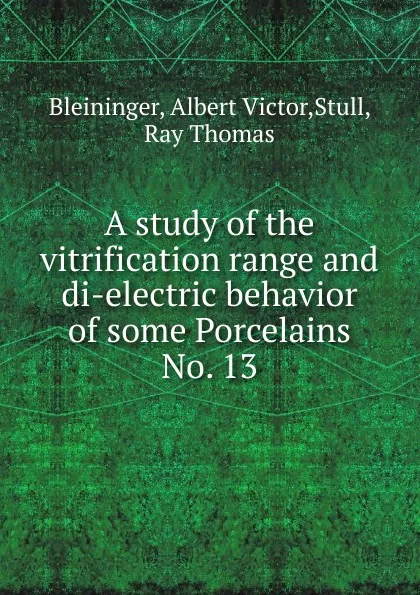 Обложка книги A study of the vitrification range and di-electric behavior of some Porcelains, Albert Victor Bleininger