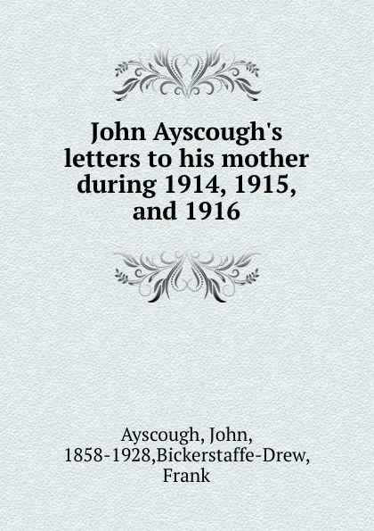 Обложка книги John Ayscough.s letters to his mother during 1914, 1915, and 1916, John Ayscough