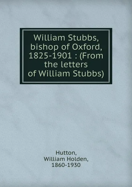 Обложка книги William Stubbs, bishop of Oxford, 1825-1901, William Holden Hutton