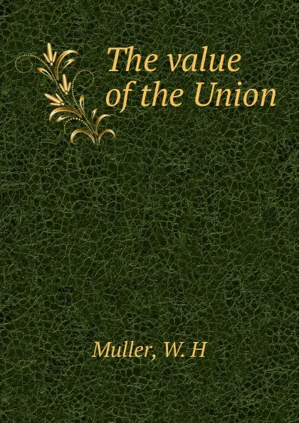 Обложка книги The value of the Union, W.H. Muller