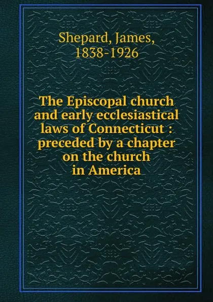 Обложка книги The Episcopal church and early ecclesiastical laws of Connecticut, James Shepard