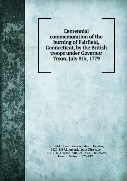 Обложка книги Centennial commemoration of the burning of Fairfield, Connecticut, by the British troops under Governor Tryon, July 8th, 1779, Edward Erastus Rankin