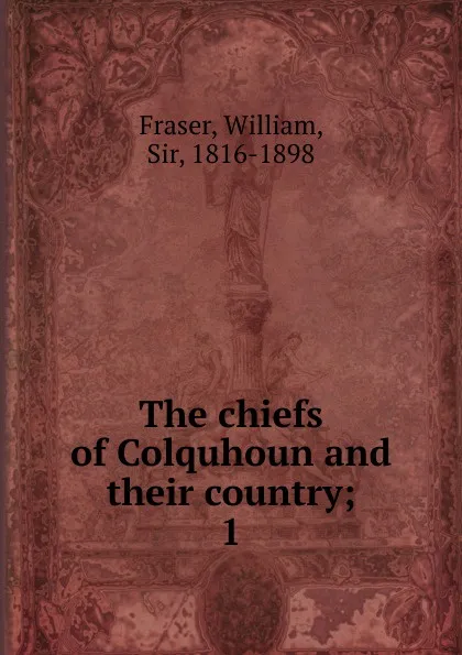 Обложка книги The chiefs of Colquhoun and their country, William Fraser