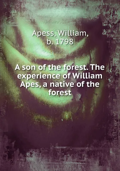 Обложка книги A son of the forest. The experience of William Apes, a native of the forest, William Apess