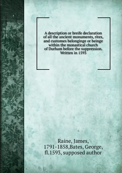 Обложка книги A description or breife declaration of all the ancient monuments, rites, and customes belonginge or beinge within the monastical church of Durham before the suppression. Written in 1593, James Raine