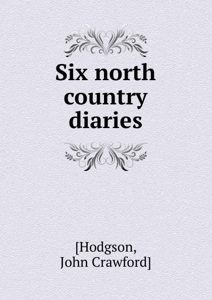 Обложка книги Six north country diaries, John Crawford Hodgson