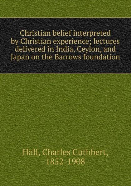 Обложка книги Christian belief interpreted by Christian experience, Charles Cuthbert Hall