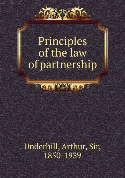 Обложка книги Principles of the law of partnership, Arthur Underhill