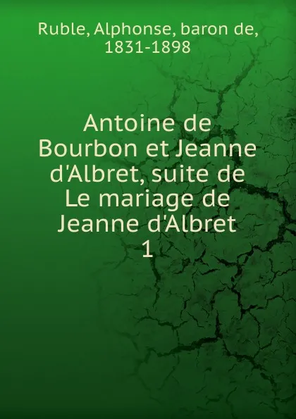 Обложка книги Antoine de Bourbon et Jeanne d.Albret, suite de Le mariage de Jeanne d.Albret, Alphonse Ruble