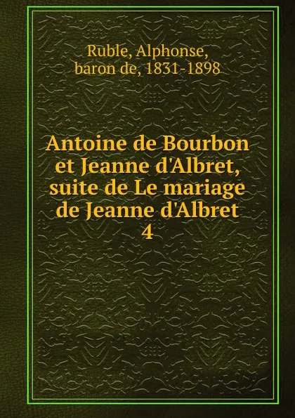 Обложка книги Antoine de Bourbon et Jeanne d.Albret, suite de Le mariage de Jeanne d.Albret, Alphonse Ruble