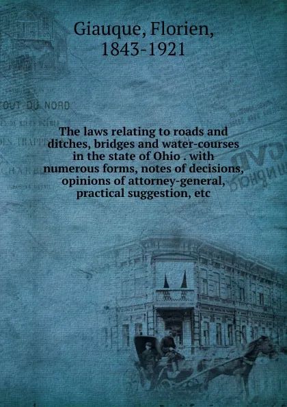 Обложка книги The laws relating to roads and ditches, bridges and water-courses in the state of Ohio, Florien Giauque