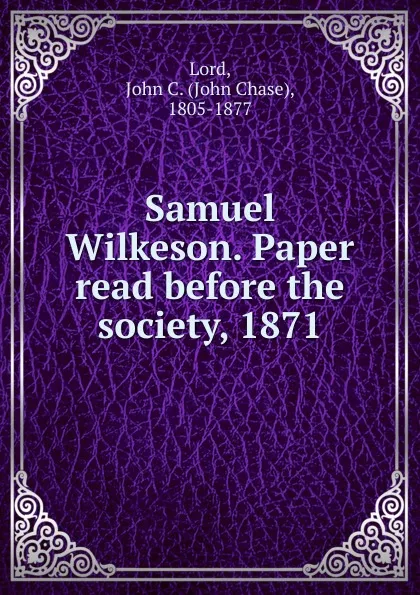 Обложка книги Samuel Wilkeson. Paper read before the society, 1871, John Chase Lord