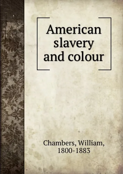 Обложка книги American slavery and colour, William Chambers