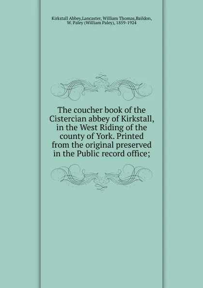 Обложка книги The coucher book of the Cistercian abbey of Kirkstall, in the West Riding of the county of York. Printed from the original preserved in the Public record office, Kirkstall Abbey