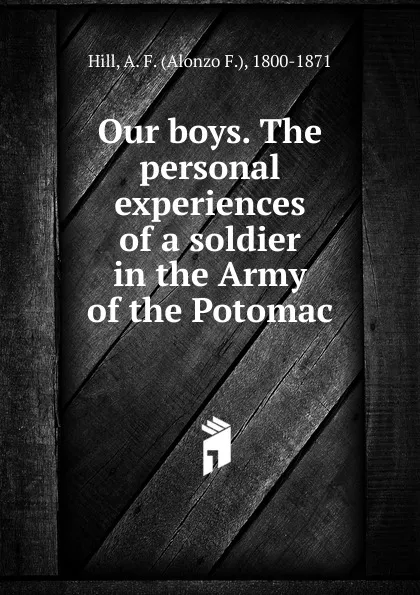 Обложка книги Our boys. The personal experiences of a soldier in the Army of the Potomac, Alonzo F. Hill