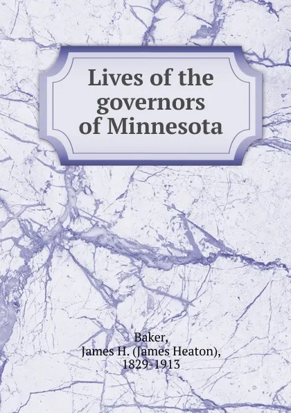 Обложка книги Lives of the governors of Minnesota, James Heaton Baker