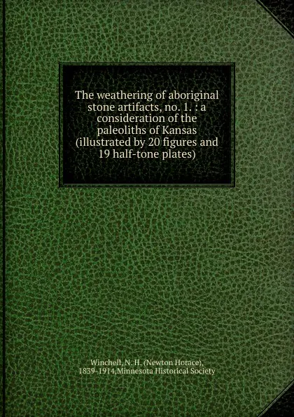 Обложка книги The weathering of aboriginal stone artifacts, no. 1., Newton Horace Winchell