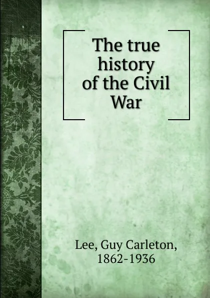 Обложка книги The true history of the Civil War, Guy Carleton Lee