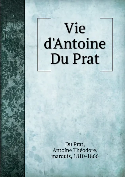 Обложка книги Vie d.Antoine Du Prat, Antoine Théodore Du Prat