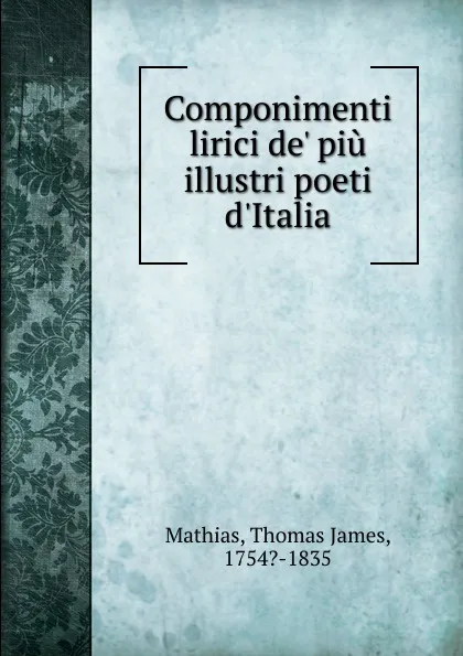 Обложка книги Componimenti lirici de. piu illustri poeti d.Italia, Thomas James Mathias