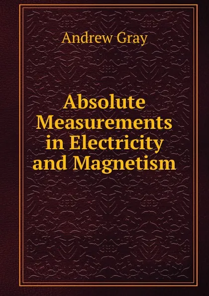 Обложка книги Absolute Measurements in Electricity and Magnetism., Andrew Gray