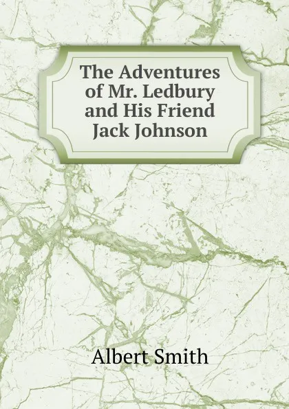 Обложка книги The Adventures of Mr. Ledbury and His Friend Jack Johnson, Albert Smith