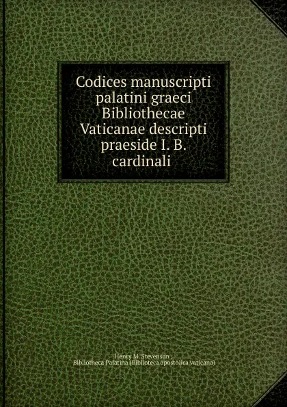 Обложка книги Codices manuscripti palatini graeci Bibliothecae Vaticanae descripti praeside I. B. cardinali, Henry M. Stevenson