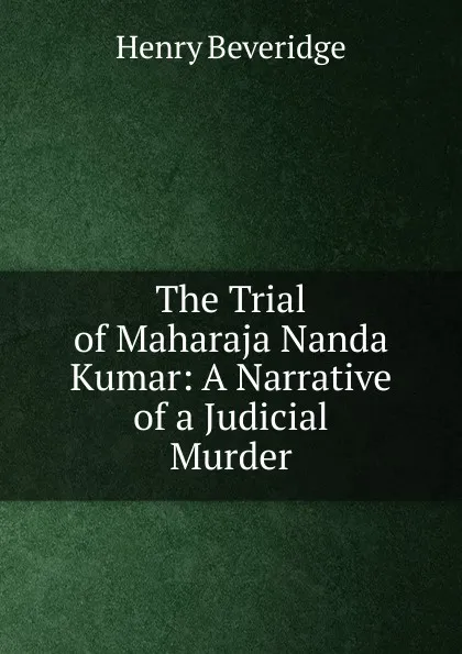 Обложка книги The Trial of Maharaja Nanda Kumar, Henry Beveridge