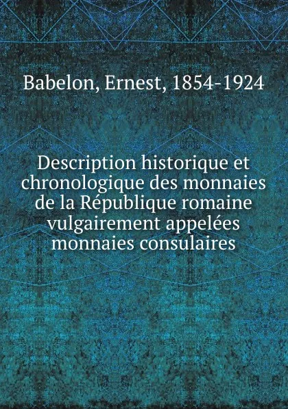 Обложка книги Description historique et chronologique des monnaies de la Republique romaine vulgairement appelees monnaies consulaires, Ernest Babelon