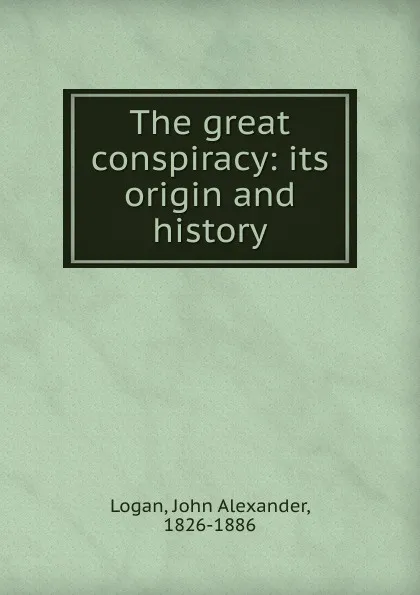 Обложка книги The great conspiracy, John Alexander Logan